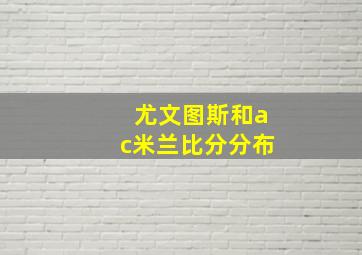 尤文图斯和ac米兰比分分布