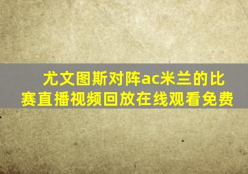 尤文图斯对阵ac米兰的比赛直播视频回放在线观看免费