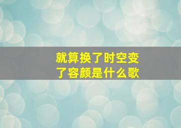 就算换了时空变了容颜是什么歌