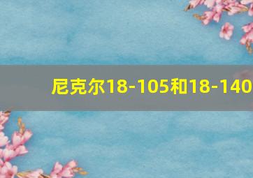 尼克尔18-105和18-140