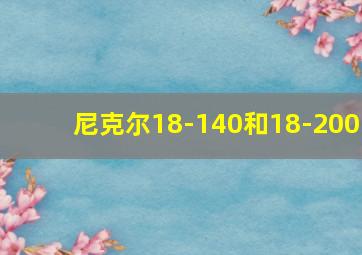 尼克尔18-140和18-200