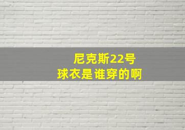 尼克斯22号球衣是谁穿的啊