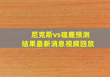 尼克斯vs雄鹿预测结果最新消息视频回放