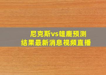 尼克斯vs雄鹿预测结果最新消息视频直播