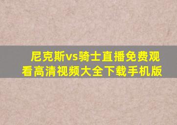 尼克斯vs骑士直播免费观看高清视频大全下载手机版