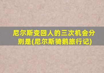 尼尔斯变回人的三次机会分别是(尼尔斯骑鹅旅行记)