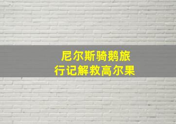 尼尔斯骑鹅旅行记解救高尔果