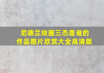 尼德兰绘画三杰是谁的作品图片欣赏大全高清版