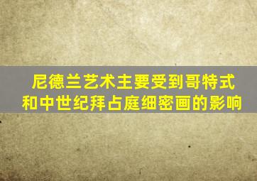 尼德兰艺术主要受到哥特式和中世纪拜占庭细密画的影响