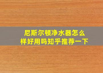 尼斯尔顿净水器怎么样好用吗知乎推荐一下