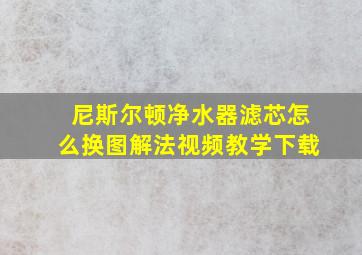 尼斯尔顿净水器滤芯怎么换图解法视频教学下载