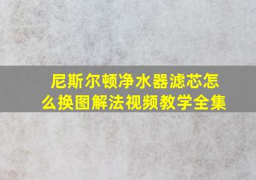 尼斯尔顿净水器滤芯怎么换图解法视频教学全集