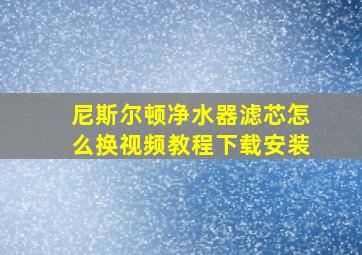 尼斯尔顿净水器滤芯怎么换视频教程下载安装