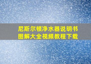 尼斯尔顿净水器说明书图解大全视频教程下载