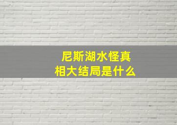 尼斯湖水怪真相大结局是什么