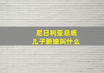 尼日利亚总统儿子新娘叫什么