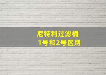 尼特利过滤桶1号和2号区别