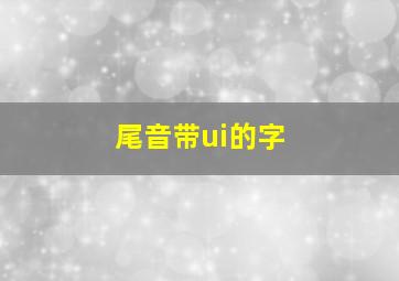 尾音带ui的字