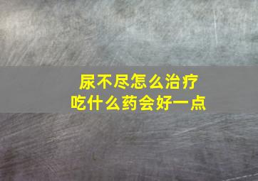 尿不尽怎么治疗吃什么药会好一点