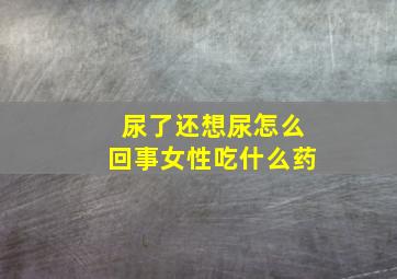 尿了还想尿怎么回事女性吃什么药