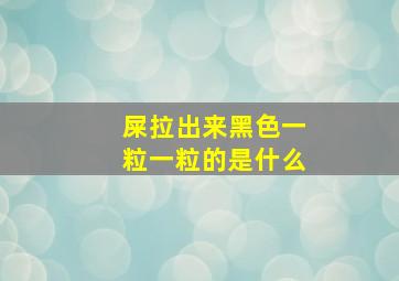 屎拉出来黑色一粒一粒的是什么