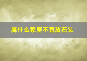 属什么家里不宜放石头