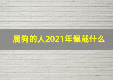 属狗的人2021年佩戴什么