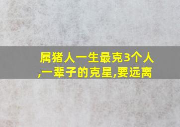 属猪人一生最克3个人,一辈子的克星,要远离