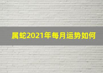 属蛇2021年每月运势如何