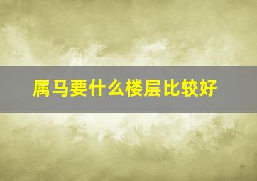 属马要什么楼层比较好