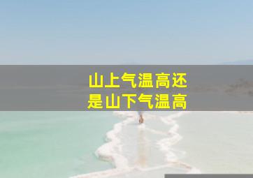 山上气温高还是山下气温高