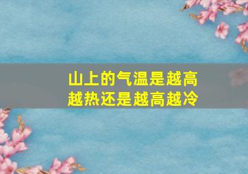 山上的气温是越高越热还是越高越冷