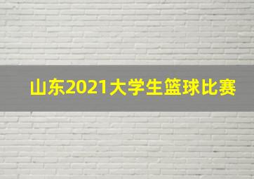 山东2021大学生篮球比赛