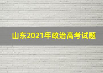 山东2021年政治高考试题