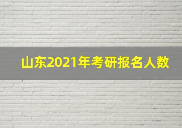 山东2021年考研报名人数