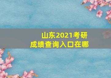 山东2021考研成绩查询入口在哪