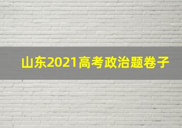 山东2021高考政治题卷子