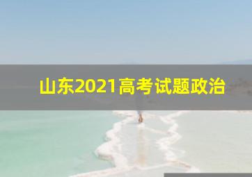 山东2021高考试题政治