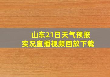 山东21日天气预报实况直播视频回放下载