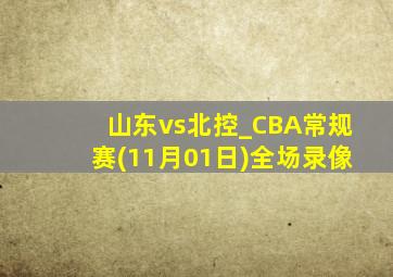 山东vs北控_CBA常规赛(11月01日)全场录像