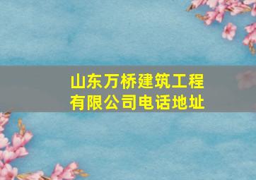 山东万桥建筑工程有限公司电话地址