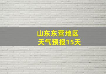 山东东营地区天气预报15天