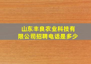 山东丰良农业科技有限公司招聘电话是多少