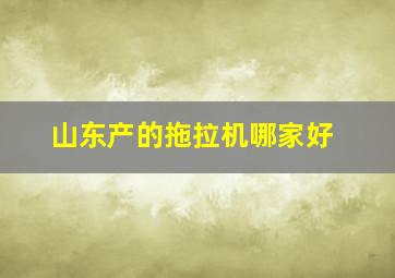 山东产的拖拉机哪家好