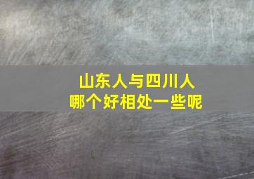 山东人与四川人哪个好相处一些呢