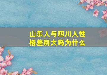 山东人与四川人性格差别大吗为什么