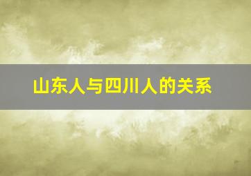 山东人与四川人的关系