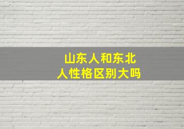 山东人和东北人性格区别大吗