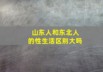 山东人和东北人的性生活区别大吗