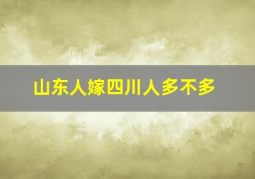 山东人嫁四川人多不多